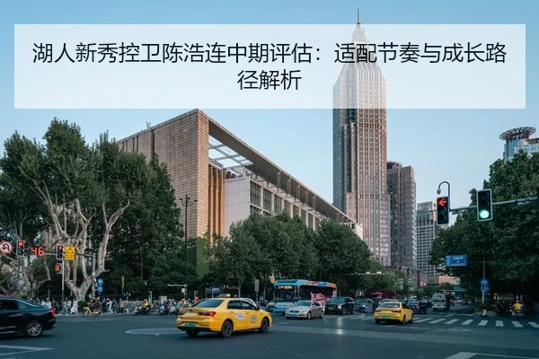 湖人新秀控卫陈浩连中期评估：适配节奏与成长路径解析