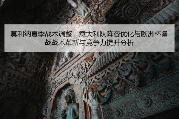 莫利纳夏季战术调整：意大利队阵容优化与欧洲杯备战战术革新与竞争力提升分析