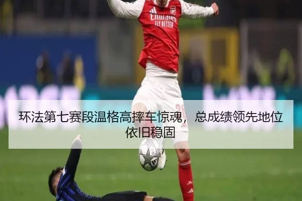 环法第七赛段温格高摔车惊魂，总成绩领先地位依旧稳固